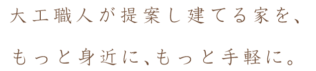 大工職人が提案し建てる家を、もっと身近に、もっと手軽に。